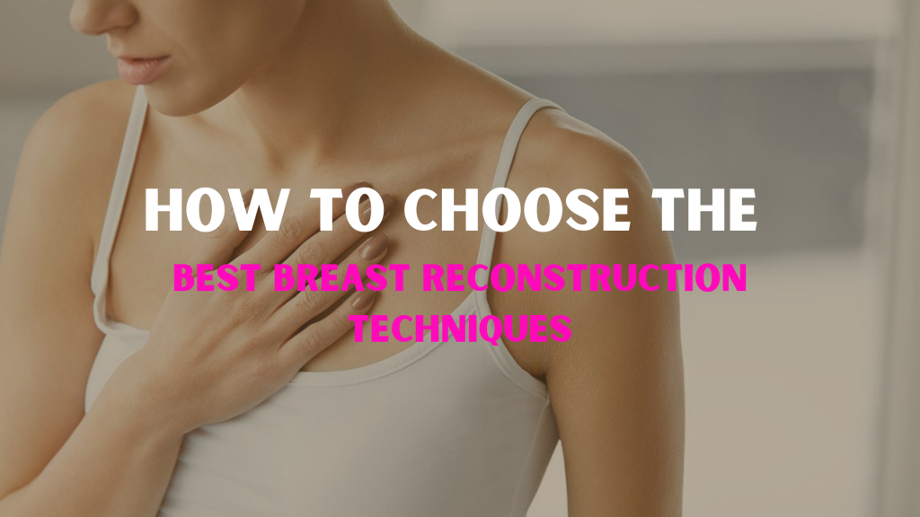How to choose the best breast reconstruction techniques