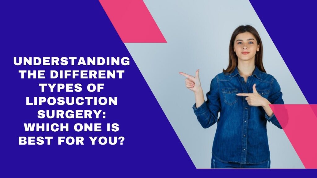 Understanding the different types of liposuction surgery: which one is best for you?